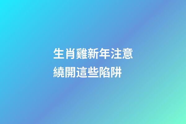 生肖雞新年注意繞開這些陷阱
