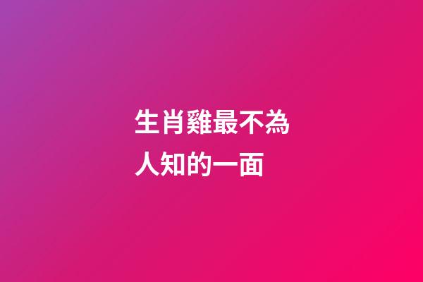 生肖雞最不為人知的一面