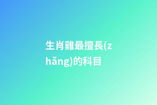 生肖雞最擅長(zhǎng)的科目