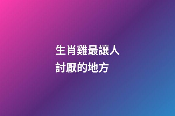 生肖雞最讓人討厭的地方