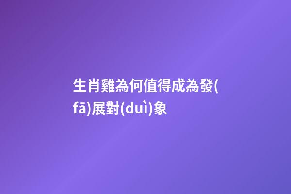 生肖雞為何值得成為發(fā)展對(duì)象