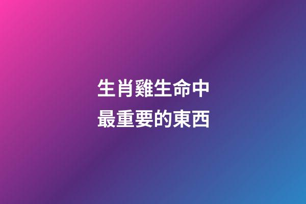 生肖雞生命中最重要的東西