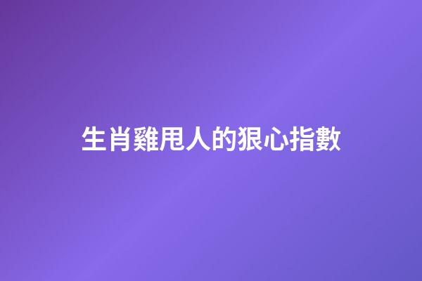 生肖雞甩人的狠心指數
