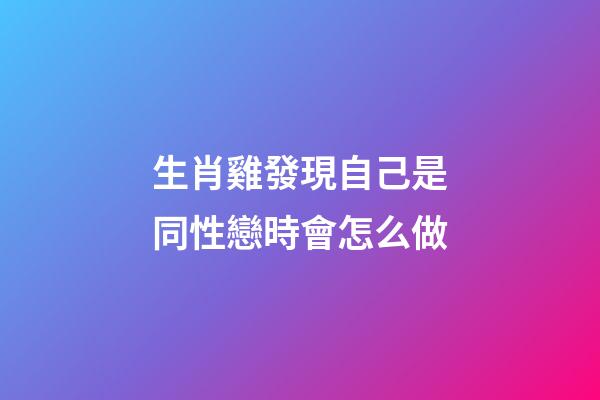生肖雞發現自己是同性戀時會怎么做