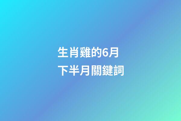 生肖雞的6月下半月關鍵詞