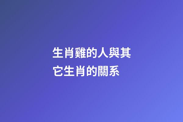 生肖雞的人與其它生肖的關系
