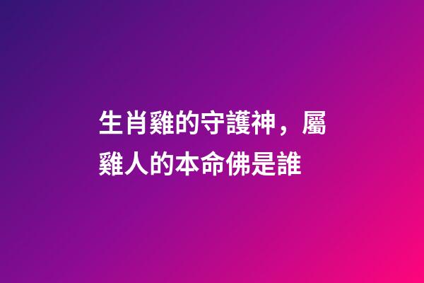 生肖雞的守護神，屬雞人的本命佛是誰