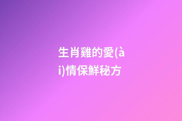 生肖雞的愛(ài)情保鮮秘方