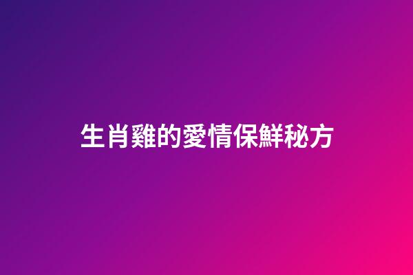 生肖雞的愛情保鮮秘方