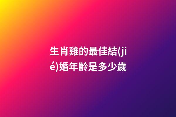 生肖雞的最佳結(jié)婚年齡是多少歲