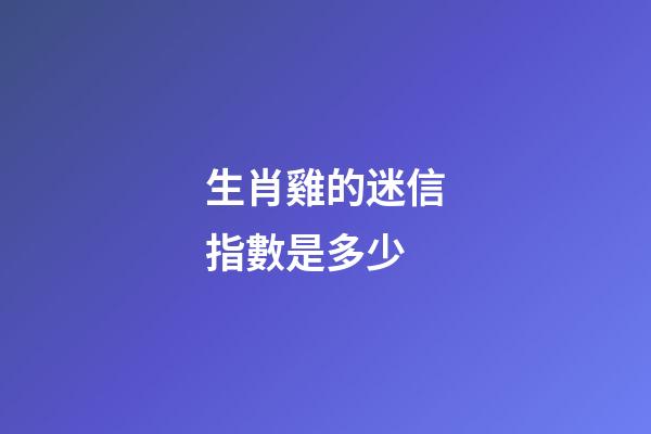生肖雞的迷信指數是多少