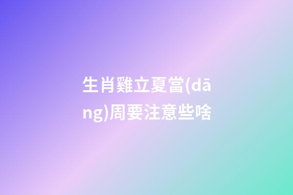 生肖雞立夏當(dāng)周要注意些啥