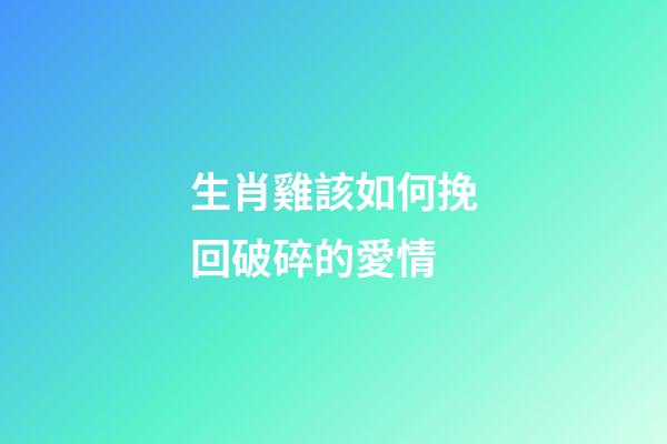 生肖雞該如何挽回破碎的愛情