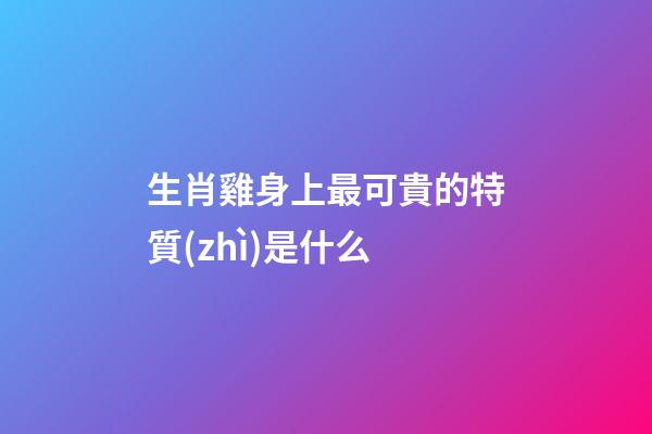 生肖雞身上最可貴的特質(zhì)是什么