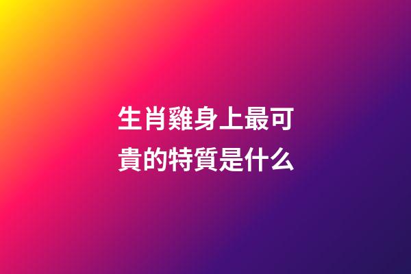 生肖雞身上最可貴的特質是什么