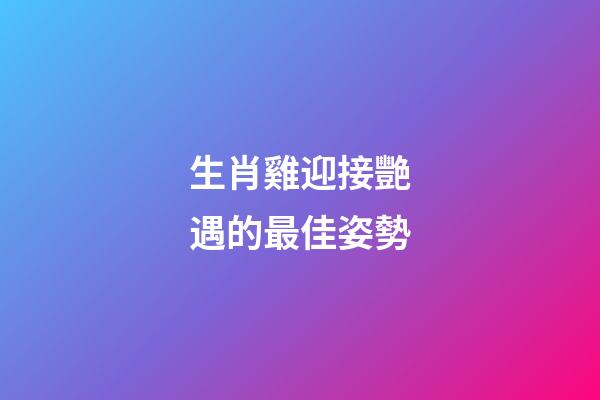 生肖雞迎接艷遇的最佳姿勢