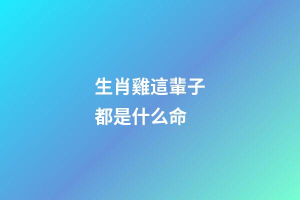 生肖雞這輩子都是什么命