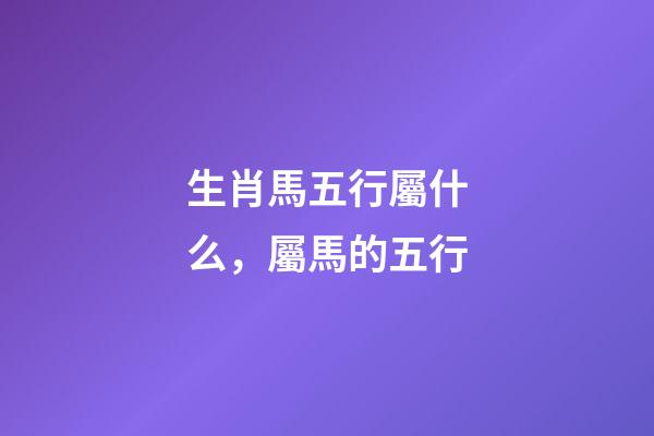 生肖馬五行屬什么，屬馬的五行