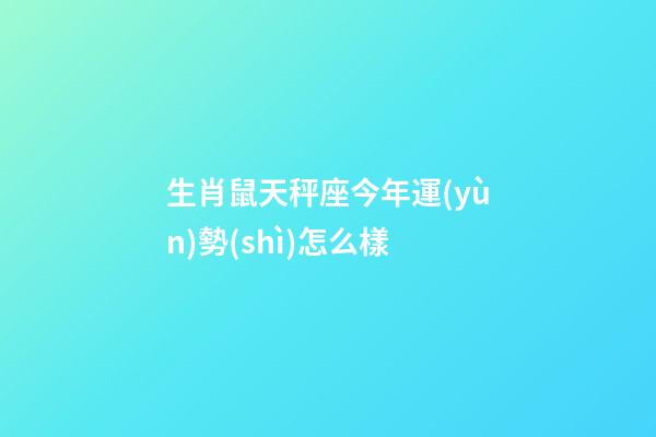 生肖鼠天秤座今年運(yùn)勢(shì)怎么樣-第1張-星座運(yùn)勢(shì)-玄機(jī)派