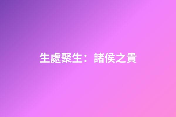 生處聚生：諸侯之貴