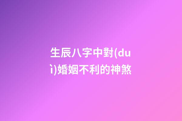 生辰八字中對(duì)婚姻不利的神煞