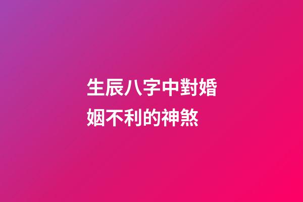 生辰八字中對婚姻不利的神煞