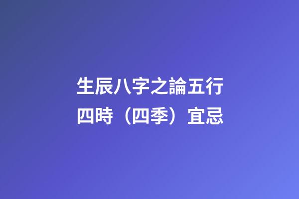 生辰八字之論五行四時（四季）宜忌