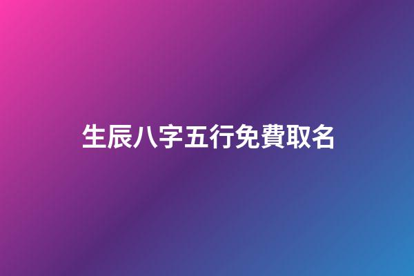 生辰八字五行免費取名(生辰八字五行取名免費軟件)-第1張-寶寶起名-玄機派