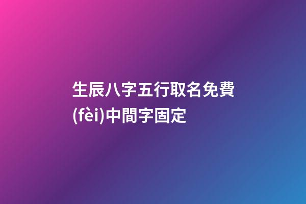 生辰八字五行取名免費(fèi)中間字固定(按八字五行取名)-第1張-寶寶起名-玄機(jī)派