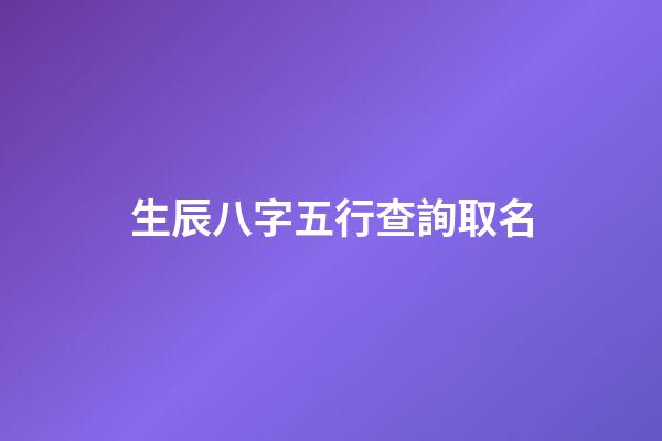 生辰八字五行查詢取名(寶寶生辰八字五行查詢取名)-第1張-寶寶起名-玄機派