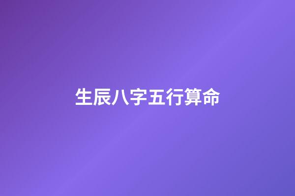 生辰八字五行算命（生辰八字五行查詢）-第1張-星座運勢-玄機派