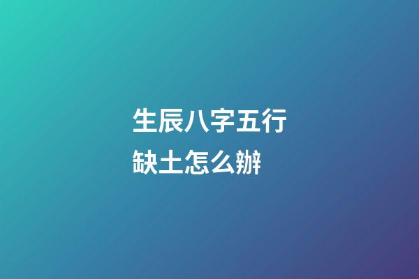 生辰八字五行缺土怎么辦