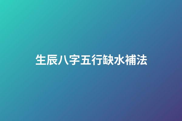 生辰八字五行缺水補法