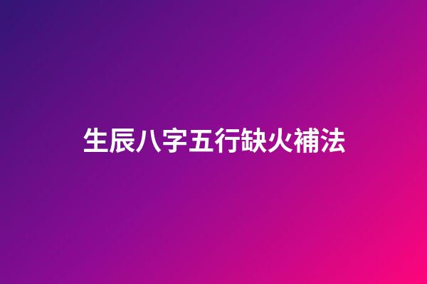 生辰八字五行缺火補法