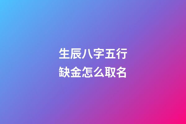 生辰八字五行缺金怎么取名