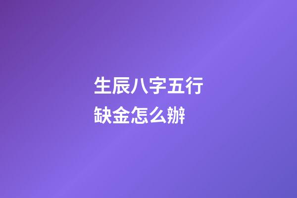 生辰八字五行缺金怎么辦
