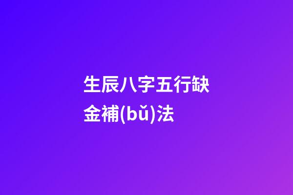 生辰八字五行缺金補(bǔ)法