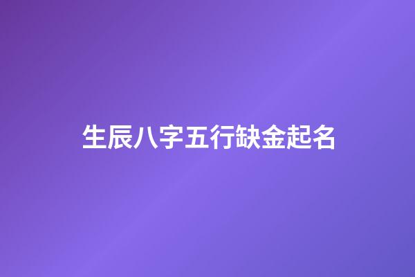 生辰八字五行缺金起名