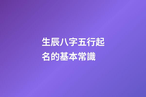 生辰八字五行起名的基本常識