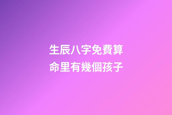 生辰八字免費算命里有幾個孩子