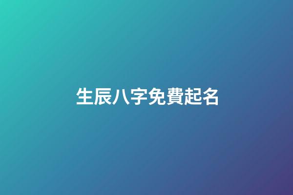 生辰八字免費起名(周易取名網生辰八字免費)