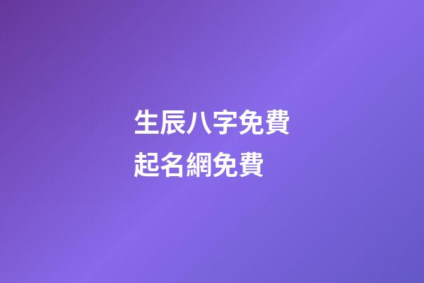 生辰八字免費起名網免費(生辰八字起名免費測試)-第1張-寶寶起名-玄機派