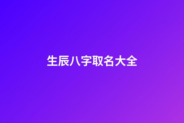 生辰八字取名大全(八字生辰起名)-第1張-寶寶起名-玄機派