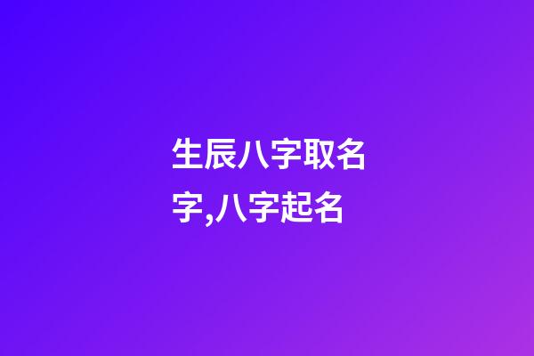 生辰八字取名字,八字起名