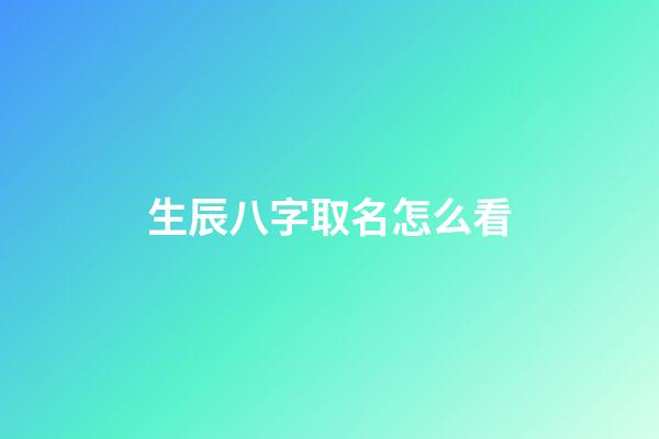 生辰八字取名怎么看(生辰八字取名字怎么看)-第1張-寶寶起名-玄機派