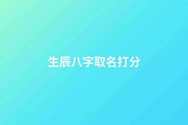 生辰八字取名打分(生辰八字起名免費取名)-第1張-寶寶起名-玄機派