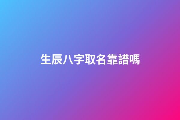 生辰八字取名靠譜嗎(生辰八字起名軟件哪個好)-第1張-寶寶起名-玄機派