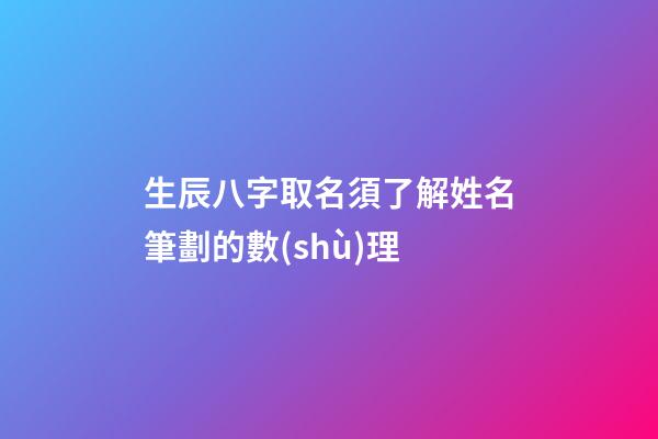 生辰八字取名須了解姓名筆劃的數(shù)理
