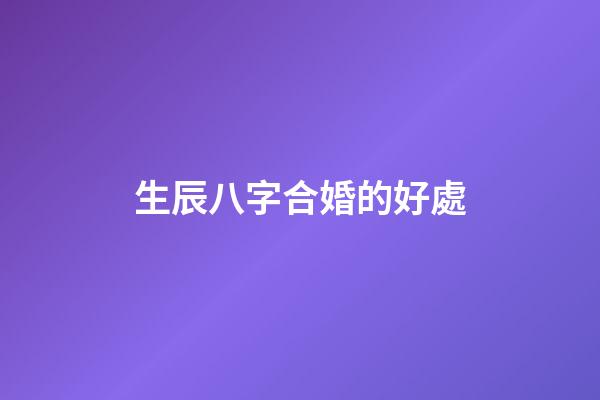 生辰八字合婚的好處