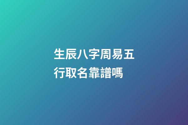 生辰八字周易五行取名靠譜嗎